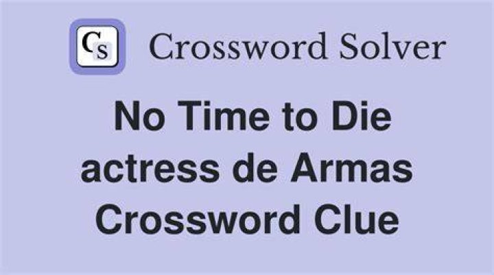 Actress de Armas of “No Time to Die” Crossword Clue